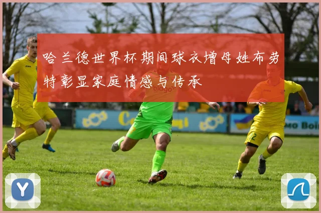 哈兰德世界杯期间球衣增母姓布劳特彰显家庭情感与传承