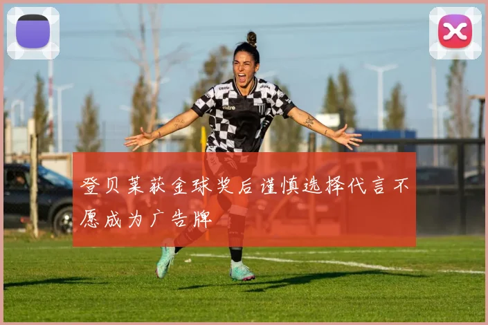 登贝莱获金球奖后谨慎选择代言不愿成为广告牌