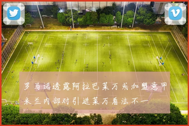 罗马诺透露阿拉巴莱万或加盟意甲米兰内部对引进莱万看法不一
