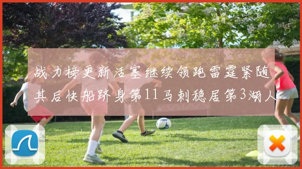战力榜更新活塞继续领跑雷霆紧随其后快船跻身第11马刺稳居第3湖人排名第13