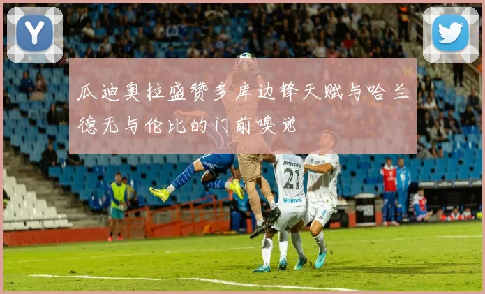 瓜迪奥拉盛赞多库边锋天赋与哈兰德无与伦比的门前嗅觉