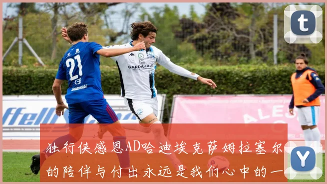 独行侠感恩AD哈迪埃克萨姆拉塞尔的陪伴与付出永远是我们心中的一家人