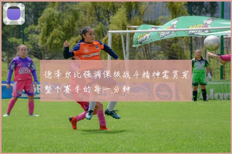 德泽尔比强调保级战斗精神需贯穿整个赛季的每一分钟