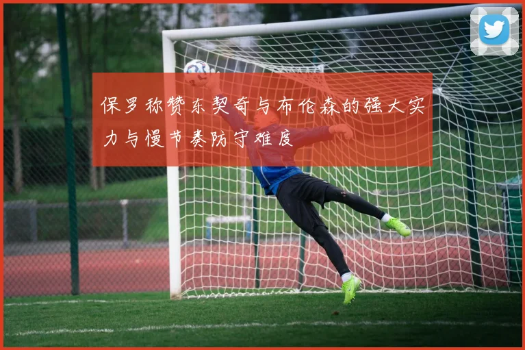 保罗称赞东契奇与布伦森的强大实力与慢节奏防守难度